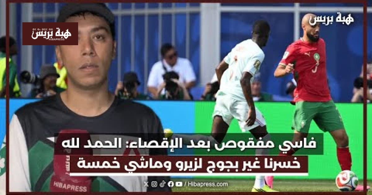 فاسي مفقوص بعد إقصائه: الحمد لله خسرنا بجوج لزيرو وليس خمسة