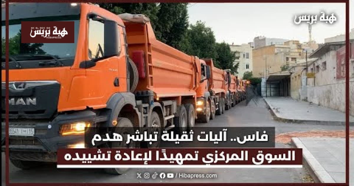 فاس: آليات ثقيلة تبدأ هدم السوق المركزي لإعادة بنائه