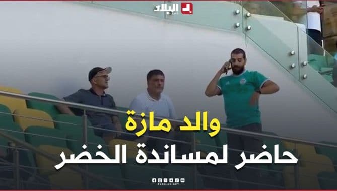 والد لاعب المنتخب يساند الخضر